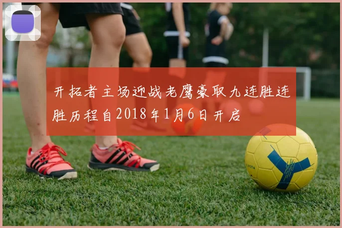 开拓者主场迎战老鹰豪取九连胜连胜历程自2018年1月6日开启