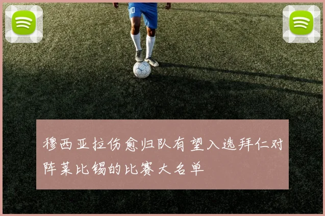 穆西亚拉伤愈归队有望入选拜仁对阵莱比锡的比赛大名单