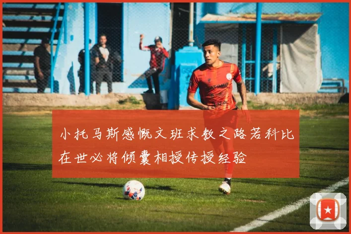 小托马斯感慨文班求教之路若科比在世必将倾囊相授传授经验