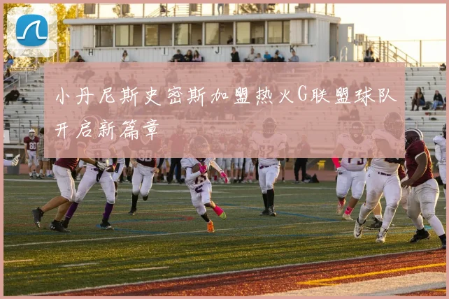 小丹尼斯史密斯加盟热火G联盟球队开启新篇章