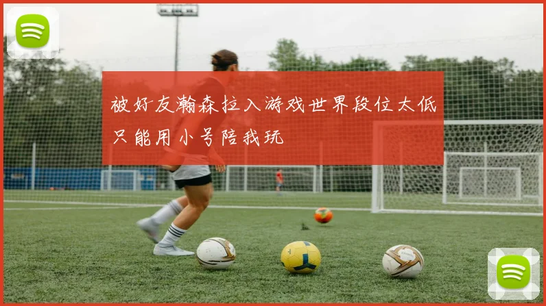 被好友瀚森拉入游戏世界段位太低只能用小号陪我玩