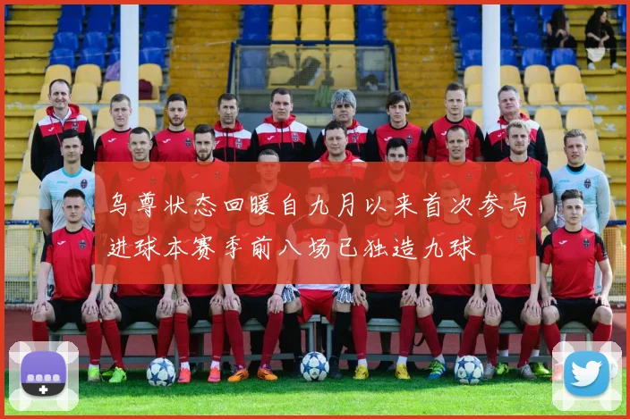 乌尊状态回暖自九月以来首次参与进球本赛季前八场已独造九球