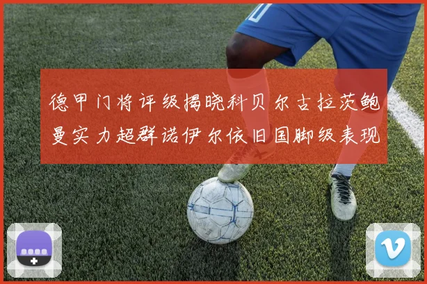 德甲门将评级揭晓科贝尔古拉茨鲍曼实力超群诺伊尔依旧国脚级表现引关注