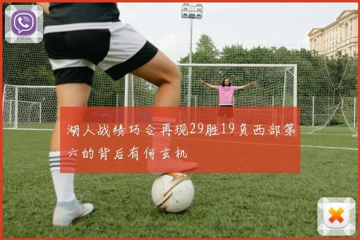 湖人战绩巧合再现29胜19负西部第六的背后有何玄机