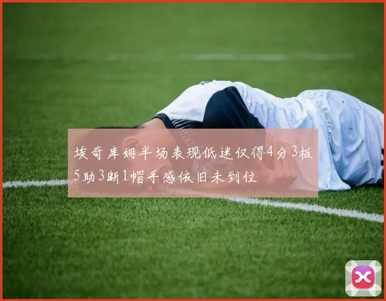 埃奇库姆半场表现低迷仅得4分3板5助3断1帽手感依旧未到位