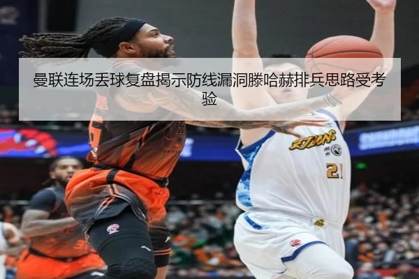 曼联连场丢球复盘揭示防线漏洞滕哈赫排兵思路受考验 | Baccarat